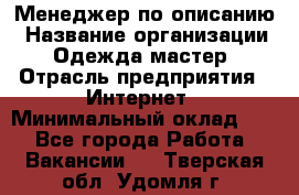 Менеджер по описанию › Название организации ­ Одежда мастер › Отрасль предприятия ­ Интернет › Минимальный оклад ­ 1 - Все города Работа » Вакансии   . Тверская обл.,Удомля г.